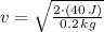 v = \sqrt{\frac{2\cdot (40\,J)}{0.2\,kg} }