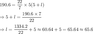 190.6 = \dfrac{22}{7} \times 5 ( 5+l)\\\\\Rightarrow  5+l= \dfrac{190.6 \times 7}{22}\\\\\Rightarrow l=  \dfrac{1334.2}{22}+5\approx 60.64+5 = 65.64\approx65.6