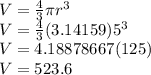 V =\frac{4}{3} \pi r^3\\V=\frac{4}{3} (3.14159)5^3\\V=4.18878667(125)\\V=523.6