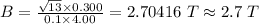 B = \frac{\sqrt{13} \times 0.300}{0.1 \times 4.00} = 2.70416 \ T\approx 2.7 \ T