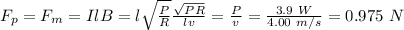 F_p = F_m = IlB = l\sqrt{\frac{P}{R} }  \frac{\sqrt{PR} }{lv} =\frac{P}{v} = \frac{3.9 \ W}{4.00 \ m/s} = 0.975 \ N