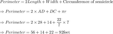 Perimeter = 2 Length +Width + \text {Circumference of semicircle }\\\\\Rightarrow Perimeter = 2\times AD+DC + \pi r\\\\\Rightarrow Perimeter =  2\times 28+14 +\dfrac{22}{7} \times 7 \\\\\Rightarrow Perimeter = 56+14+22 = 92 \text {feet}