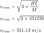 v_{rms}=\sqrt{3\times \dfrac{RT}{M}}\\\\v_{rms}=\sqrt{3\times 101250} \\\\v_{rms}=551.13\ m/s