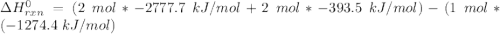 \Delta H  ^0_{rxn }= (2 \ mol* -2777.7 \ kJ/mol + 2 \ mol * - 393.5 \ kJ/mol) - (1\ mol *(-1274.4 \ kJ/mol)