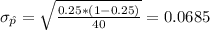 \sigma_{\hat p}= \sqrt{\frac{0.25*(1-0.25)}{40}}= 0.0685