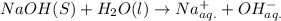 NaOH(S)+H_{2}O(l)\rightarrow Na_{aq.}^{+}+OH_{aq.}^{-}