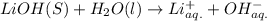 LiOH(S)+H_{2}O(l)\rightarrow Li_{aq.}^{+}+OH_{aq.}^{-}