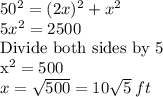 50^2=(2x)^2+x^2\\5x^2=2500\\$Divide both sides by 5\\x^2=500\\x=\sqrt{500}=10\sqrt{5}  \:ft