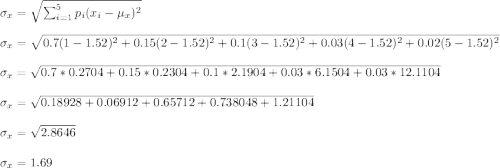 \sigma_x=\sqrt{\sum_{i=1}^5p_i(x_i-\mu_x)^2}}\\\\ \sigma_x=\sqrt{0.7(1-1.52)^2+ 0.15(2-1.52)^2+ 0.1(3-1.52)^2+ 0.03(4-1.52)^2 +0.02(5-1.52)^2}\\\\ \sigma_x=\sqrt{0.7*0.2704+0.15*0.2304+0.1*2.1904+0.03*6.1504+0.03*12.1104}\\\\\sigma_x=\sqrt{0.18928+0.06912+0.65712+0.738048+1.21104}\\\\ \sigma_x=\sqrt{2.8646}\\\\ \sigma_x=1.69