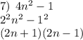 7) \:  \: 4 {n}^{2}  - 1 \\  {2}^{2}  {n}^{2}  -  {1}^{2}  \\ (2n  + 1)(2n - 1)