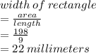 width \: of \: rectangle  \\ =  \frac{area}{length}  \\  =  \frac{198}{9}  \\  = 22 \: millimeters \\