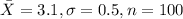 \bar X=3.1, \sigma =0.5 , n =100