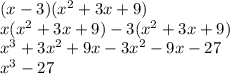 (x - 3)( {x}^{2}  + 3x + 9) \\ x( {x}^{2}  + 3x + 9) - 3( {x}^{2}  + 3x + 9) \\  {x}^{3}  + 3 {x}^{2}  + 9x - 3 {x}^{2}  - 9x - 27 \\  {x}^{3}  - 27