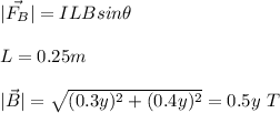 |\vec{F_B}|=ILBsin\theta\\\\L=0.25m\\\\|\vec{B}|=\sqrt{(0.3y)^2+(0.4y)^2}=0.5y \ T