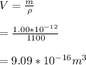 V = \frac{m}{\rho}  \\ \\ =  \frac{1.00*10^{-12}}{1100 }  \\ \\ = 9.09*10^{-16} m^3