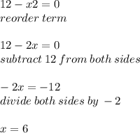 12-x2=0\\ reorder\: term\\ \\12 - 2x = 0 \\ subtract \: 12 \: from \: both \: sides \\  \\  - 2x =  - 12 \\ divide \: both \: sides \: by \:  - 2 \\  \\ x = 6