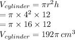 V_{cylinder}  = \pi {r}^{2} h \\  = \pi  \times {4}^{2}  \times 12 \\  = \pi \times 16 \times 12 \\  V_{cylinder}= 192\pi \:  {cm}^{3}