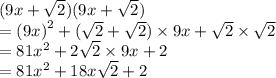 (9x +  \sqrt{2} )(9x +  \sqrt{2} ) \\  =  {(9x)}^{2}  + ( \sqrt{2}  +  \sqrt{2} ) \times 9x +  \sqrt{2}  \times  \sqrt{2}  \\  = 81 {x}^{2}  + 2 \sqrt{2}  \times 9x + 2 \\ =  81{x}^{2}  + 18x \sqrt{2} + 2 \\