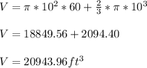 V = \pi * 10^2 * 60 + \frac{2}{3} * \pi * 10^3\\ \\V = 18849.56 + 2094.40\\\\V = 20943.96 ft^3