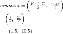 midpoint =  \bigg( \frac{10 + ( - 7)}{2},  \:  \:  \frac{14 + 7}{2}  \bigg) \\  \\  = \bigg( \frac{3}{2}, \:  \:  \frac{21}{2}  \bigg) \\  \\  = = ( 1.5,  \:  \:  10.5 )