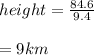height=\frac{84.6}{9.4}\\\\=9 km