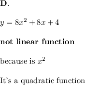 \bold{D.}\\\\y=8x^2+8x+4\\\\\bold{not\ linear\ function}\\\\\text{because is}\ x^2\\\\\text{It's a quadratic function}