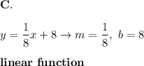 \bold{C.}\\\\y=\dfrac{1}{8}x+8\to m=\dfrac{1}{8},\ b=8\\\\\bold{linear\ function}