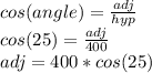 cos(angle)=\frac{adj}{hyp} \\cos(25)=\frac{adj}{400} \\adj=400*cos(25)\\