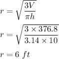 r=\sqrt{\dfrac{3V}{\pi h}} \\\\r=\sqrt{\dfrac{3\times 376.8}{3.14\times 10}} \\\\r=6\ ft