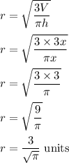 r=\sqrt{\dfrac{3V}{\pi h}}\\\\r=\sqrt{\dfrac{3\times 3x}{\pi x}} \\\\r=\sqrt{\dfrac{3\times 3}{\pi}}\\\\r=\sqrt{\dfrac{9}{\pi}}\\\\r=\dfrac{3}{\sqrt{\pi} }\ \text{units}