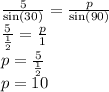 \frac{5}{ \sin(30) }  =  \frac{p}{ \sin(90) }  \\  \frac{5}{  \frac{1}{2} } =  \frac{p}{1} \\  p=  \frac{5}{ \frac{1}{2} } \\ p =  10