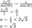 \frac{2 \sqrt{3} }{ \sin(90) }  =  \frac{a}{ \sin(30) }  \\  \frac{2 \sqrt{3} }{1}  =  \frac{a}{ \frac{1}{2} }  \\ a =  \frac{1}{2}  \times 2 \sqrt{3}  \\ a =  \sqrt{3}