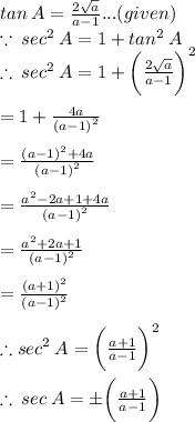 tan \: A =  \frac{2 \sqrt{a} }{a - 1} ...(given) \\  \because \:  {sec}^{2}  \: A = 1 +  {tan}^{2}\: A \\  \therefore\:  {sec}^{2}  \: A = 1 +   \bigg(\frac{2 \sqrt{a} }{a - 1} \bigg)^{2} \\\\ \hspace{38 pt} = 1 +  \frac{4a}{ {(a - 1)}^{2} }  \\  \\  \hspace{38 pt}=  \frac{(a - 1)^{2}  + 4a}{ {(a - 1)}^{2} } \\  \\\hspace{38 pt}  =  \frac{a^{2}   - 2a + 1+ 4a}{ {(a - 1)}^{2} } \\  \\  \hspace{38 pt}=  \frac{a^{2} + 2a+ 1}{ {(a - 1)}^{2} } \\  \\  \hspace{38 pt}=  \frac{(a + 1)^{2}}{ {(a - 1)}^{2} }  \\  \\ \therefore  {sec}^{2}  \: A  =   \bigg(\frac{a + 1}{ {a - 1}}  \bigg) ^{2}  \\  \\  \therefore \:   {sec}  \: A  = \pm \bigg(\frac{a + 1}{ {a - 1}}  \bigg)\\  \\