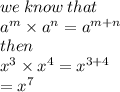 we \: know \: that \:  \\  {a}^{m}  \times  {a}^{n}  =  {a}^{m + n}  \\ then \\  {x}^{3}  \times  {x}^{4}  =  {x}^{3 + 4}  \\  =  {x}^{7}
