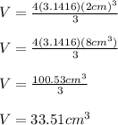 V=\frac{4(3.1416)(2cm)^3}{3}\\ \\V=\frac{4(3.1416)(8cm^3)}{3}\\ \\V=\frac{100.53cm^3}{3}\\ \\V=33.51cm^3