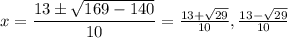 x=\dfrac{13\pm \sqrt{169-140}}{10}=\frac{13+\sqrt{29}}{10} , \frac{13-\sqrt{29}}{10}
