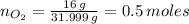 n_{O_2}=\frac{16 \, g}{31.999 \, g} = 0.5 \, moles
