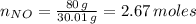 n_{NO}=\frac{80 \, g}{30.01 \, g} = 2.67 \, moles