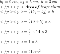 b_1 = 9 \:cm, \: b_2 = 5 \:cm, \: h = 3\: cm\\Area\:  of\: trapezium\\ = \frac{1}{2} (b_1 +b_2)\times h\\\\ = \frac{1}{2} (9 +5)\times 3\\\\ = \frac{1}{2} \times 14 \times 3\\\\ = 7 \times 3\\\\= 21 \: cm^2