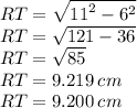 RT =  \sqrt{ {11}^{2} -  {6}^{2}  }  \\ RT =  \sqrt{121 - 36}  \\ RT =  \sqrt{85}  \\ RT = 9.219 \: cm \\ RT = 9.200 \: cm