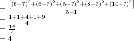 =\frac{\left [ (6-7)^2+(6-7)^2+(5-7)^2+(8-7)^2+(10-7)^2 \right ]}{5-1}\\=\frac{1+1+4+1+9}{4}\\=\frac{16}{4}\\=4
