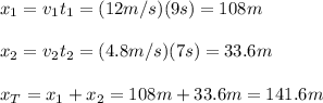 x_1=v_1t_1=(12m/s)(9s)=108m\\\\x_2=v_2t_2=(4.8m/s)(7s)=33.6m\\\\x_T=x_1+x_2=108m+33.6m=141.6m