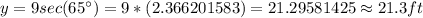 y=9sec(65^{\circ})=9*(2.366201583)=21.29581425\approx21.3ft