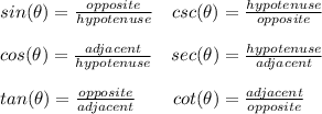 sin(\theta)=\frac{opposite}{hypotenuse}\hspace{10}csc(\theta)=\frac{hypotenuse}{opposite}\\\\cos(\theta)=\frac{adjacent}{hypotenuse}\hspace{10}sec(\theta)=\frac{hypotenuse}{adjacent} \\\\tan(\theta)=\frac{opposite}{adjacent} \hspace{20}cot(\theta)=\frac{adjacent}{opposite}