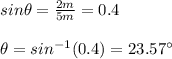 sin\theta=\frac{2m}{5m}=0.4\\\\\theta=sin^{-1}(0.4)=23.57\°