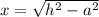 x=\sqrt{h^2-a^2}