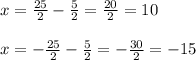 x=\frac{25}{2}-\frac{5}{2}=\frac{20}{2} =10\\\\x=-\frac{25}{2}- \frac{5}{2}=-\frac{30}{2} =-15