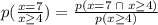 p(\frac{x=7}{x\geq 4}) = \frac{p(x=7\;\cap\;x\geq 4)}{p(x\geq 4)}