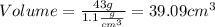 Volume = \frac{43g}{1.1\frac{g}{cm^{3} } }=39.09cm^{3}