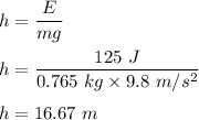 h=\dfrac{E}{mg}\\\\h=\dfrac{125\ J}{0.765\ kg\times 9.8\ m/s^2}\\\\h=16.67\ m
